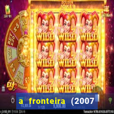 a fronteira (2007 filme completo download)